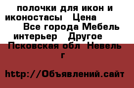 полочки для икон и иконостасы › Цена ­ 100--100 - Все города Мебель, интерьер » Другое   . Псковская обл.,Невель г.